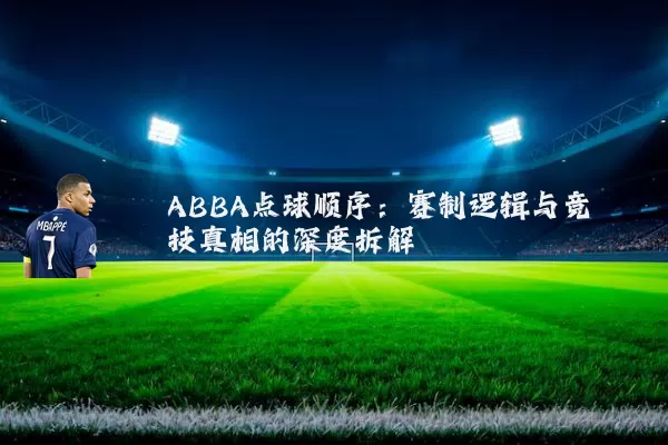 ABBA点球顺序：赛制逻辑与竞技真相的深度拆解