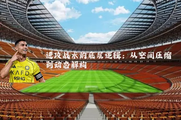 进攻战术的底层逻辑:从空间压缩到动态解构