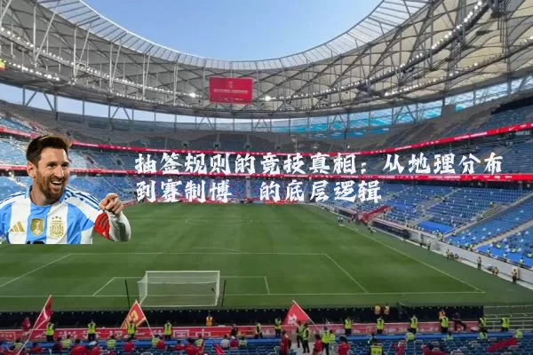 抽签规则的竞技真相：从地理分布到赛制博弈的底层逻辑