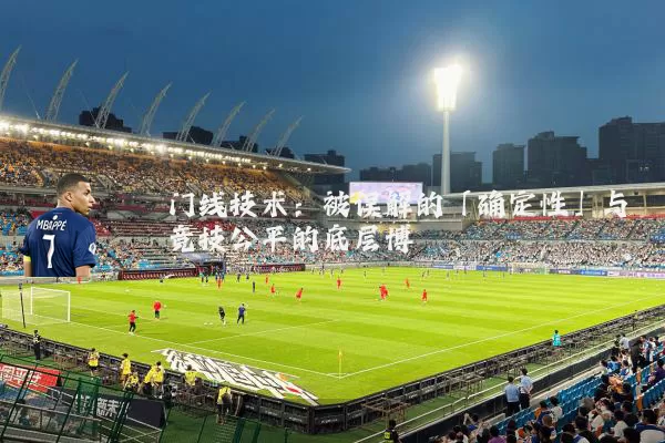 门线技术：被误解的「确定性」与竞技公平的底层博弈