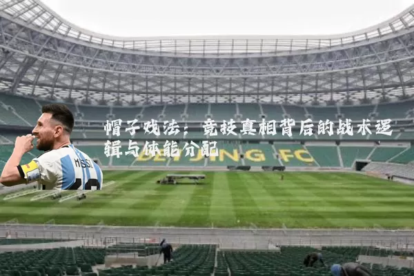 帽子戏法：竞技真相背后的战术逻辑与体能分配