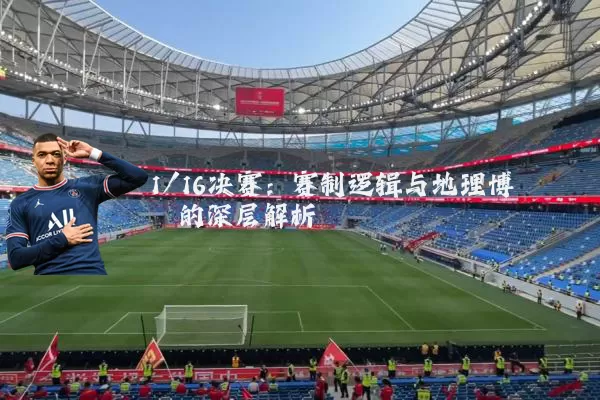 1/16决赛：赛制逻辑与地理博弈的深层解析
