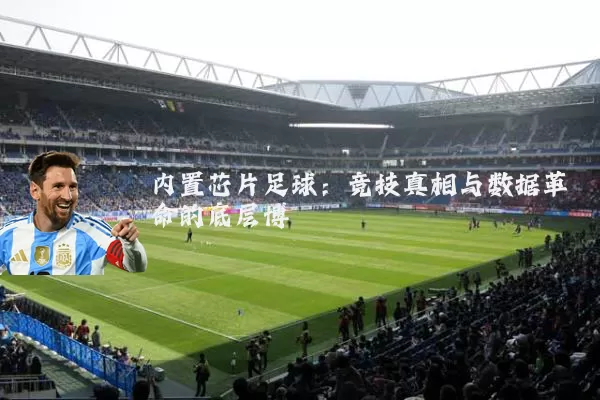 内置芯片足球：竞技真相与数据革命的底层博弈