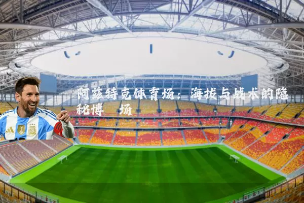 阿兹特克体育场:海拔与战术的隐秘博弈场