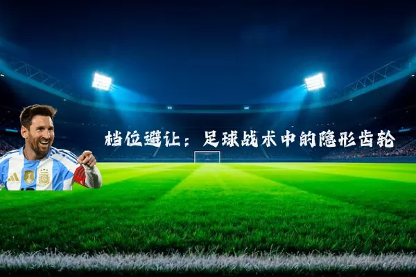 档位避让：足球战术中的隐形齿轮