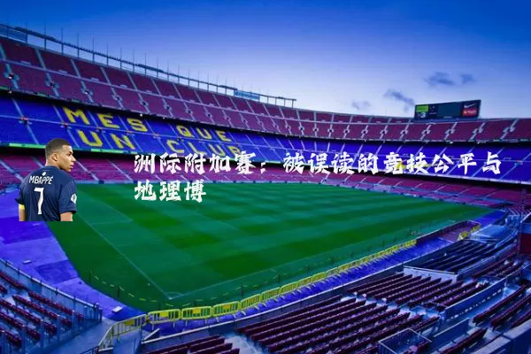 洲际附加赛：被误读的竞技公平与地理博弈