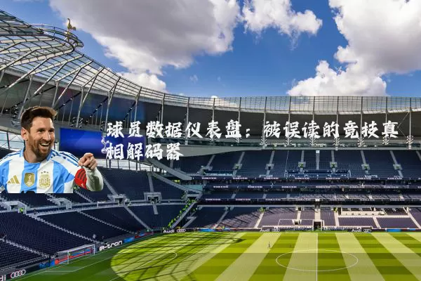 球员数据仪表盘：被误读的竞技真相解码器
